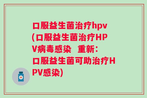 口服益生菌hpv(口服益生菌HPV  重新：口服益生菌可助HPV)