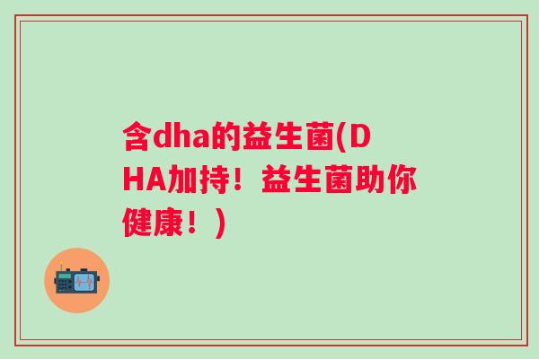 含dha的益生菌(DHA加持!益生菌助你健康!) 含dha的益生菌(DHA加持!益生菌助你健康!)