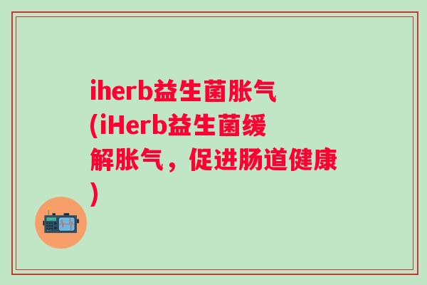 iherb益生菌(iHerb益生菌缓解，促进肠道健康)