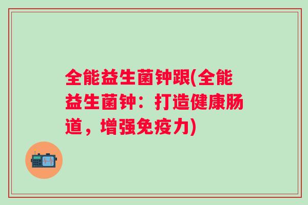 全能益生菌钟跟(全能益生菌钟：打造健康肠道，增强力)