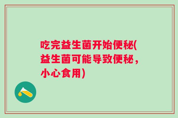 吃完益生菌开始(益生菌可能导致,小心食用) 吃完益生菌开始(益生菌可能导致,小心食用)