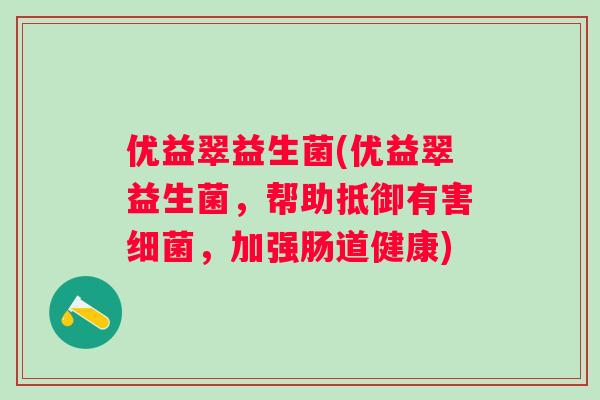 优益翠益生菌(优益翠益生菌,帮助抵御有害,加强肠道健康) 优益翠益生菌(优益翠益生菌,帮助抵御有害,加强肠道健康)