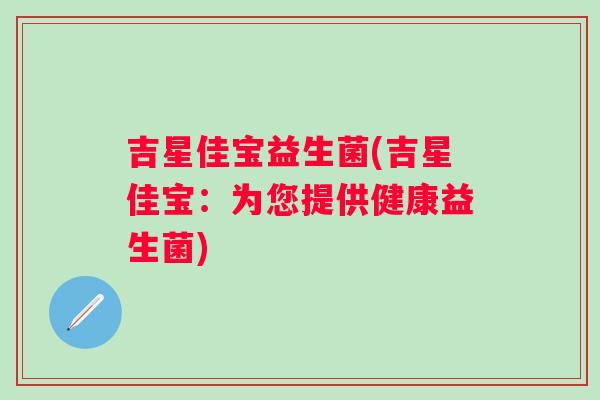 吉星佳宝益生菌(吉星佳宝：为您提供健康益生菌)