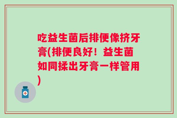 吃益生菌后排便像挤牙膏(排便良好！益生菌如同揉出牙膏一样管用)