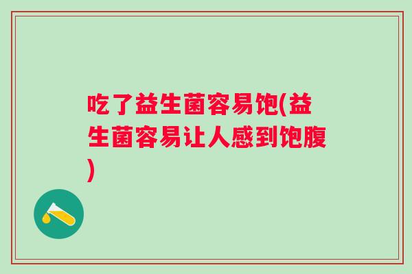吃了益生菌容易饱(益生菌容易让人感到饱腹)