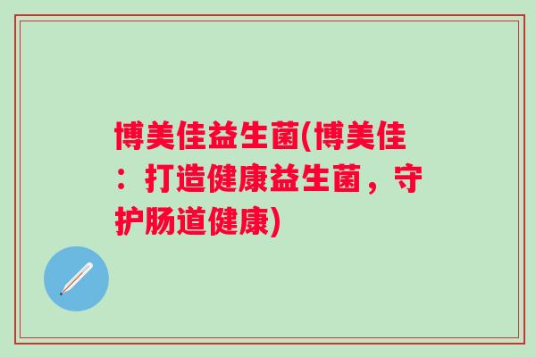 博美佳益生菌(博美佳：打造健康益生菌，守护肠道健康)