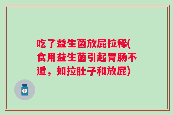 吃了益生菌放屁拉稀(食用益生菌引起不适，如拉肚子和放屁)