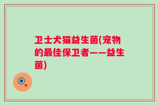 卫士犬猫益生菌(宠物的佳保卫者——益生菌)