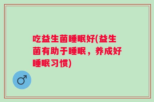 吃益生菌睡眠好(益生菌有助于睡眠，养成好睡眠习惯)