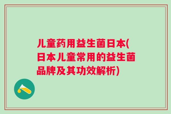 儿童药用益生菌日本(日本儿童常用的益生菌品牌及其功效解析)