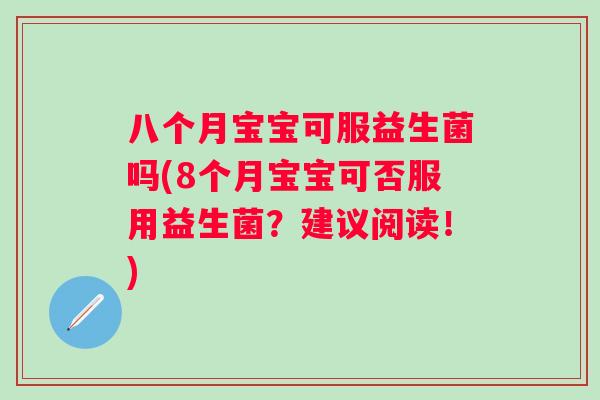 八个月宝宝可服益生菌吗(8个月宝宝可否服用益生菌？建议阅读！)