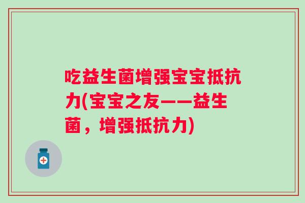 吃益生菌增强宝宝(宝宝之友——益生菌，增强)