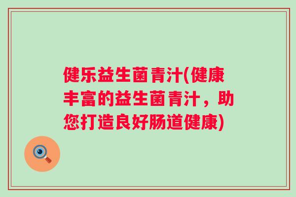 健乐益生菌青汁(健康丰富的益生菌青汁,助您打造良好肠道健康) 健乐益生菌青汁(健康丰富的益生菌青汁,助您打造良好肠道健康)