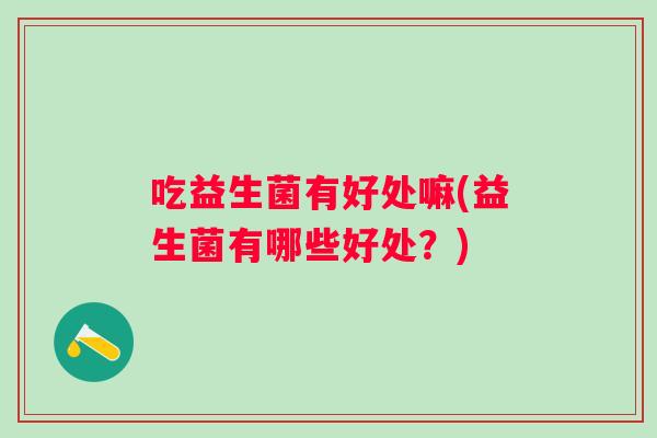 吃益生菌有好处嘛(益生菌有哪些好处？)