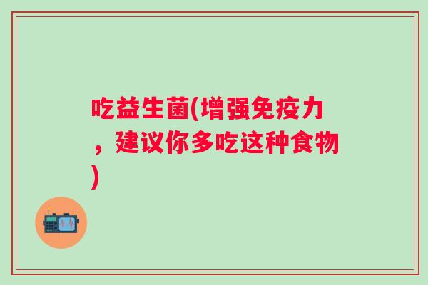 吃益生菌(增强力，建议你多吃这种食物)