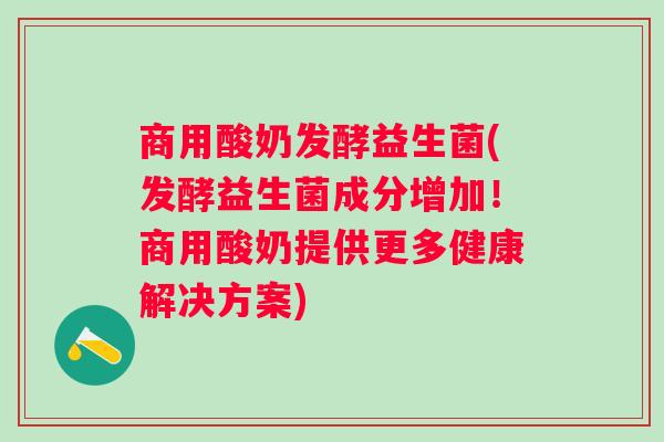 商用酸奶发酵益生菌(发酵益生菌成分增加!商用酸奶提供更多健康解决方案) 商用酸奶发酵益生菌(发酵益生菌成分增加!商用酸奶提供更多健康解决方案)