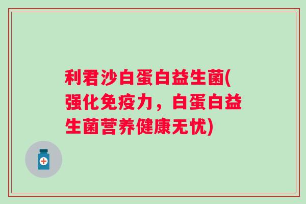 利君沙白蛋白益生菌(强化力,白蛋白益生菌营养健康无忧) 利君沙白蛋白益生菌(强化力,白蛋白益生菌营养健康无忧)