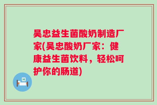 吴忠益生菌酸奶制造厂家(吴忠酸奶厂家:健康益生菌饮料,轻松呵护你的肠道) 吴忠益生菌酸奶制造厂家(吴忠酸奶厂家:健康益生菌饮料,轻松呵护你的肠道)