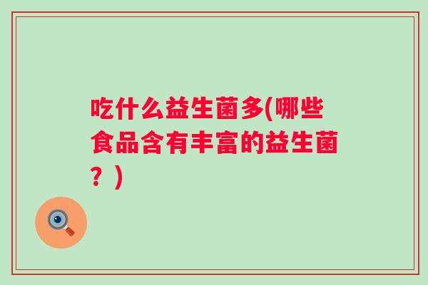 吃什么益生菌多(哪些食品含有丰富的益生菌?) 吃什么益生菌多(哪些食品含有丰富的益生菌?)