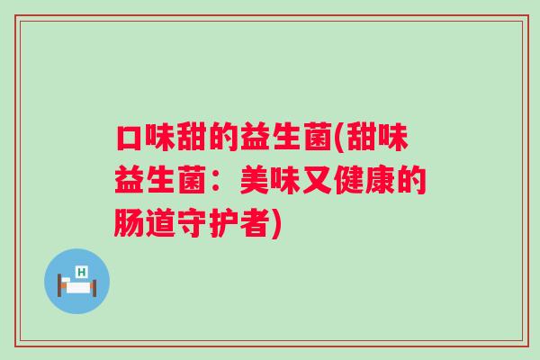 口味甜的益生菌(甜味益生菌：美味又健康的肠道守护者)