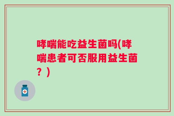 能吃益生菌吗(患者可否服用益生菌？)