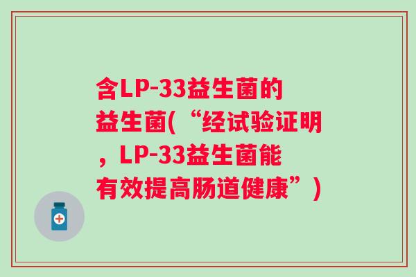 含LP-33益生菌的益生菌(“经试验证明,LP-33益生菌能有效提高肠道健康”) 含LP-33益生菌的益生菌(“经试验证明,LP-33益生菌能有效提高肠道健康”)