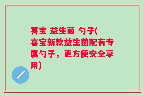 喜宝 益生菌 勺子(喜宝新款益生菌配有专属勺子,更方便安全享用) 喜宝 益生菌 勺子(喜宝新款益生菌配有专属勺子,更方便安全享用)