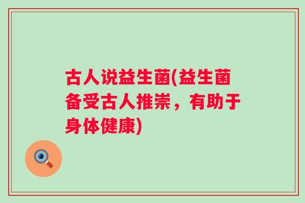 古人说益生菌(益生菌备受古人推崇，有助于身体健康)