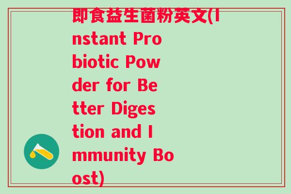 即食益生菌粉英文(Instant Probiotic Powder for Better Digestion and Immunity Boost)