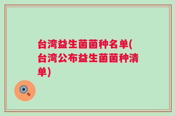台湾益生菌菌种名单(台湾公布益生菌菌种清单)