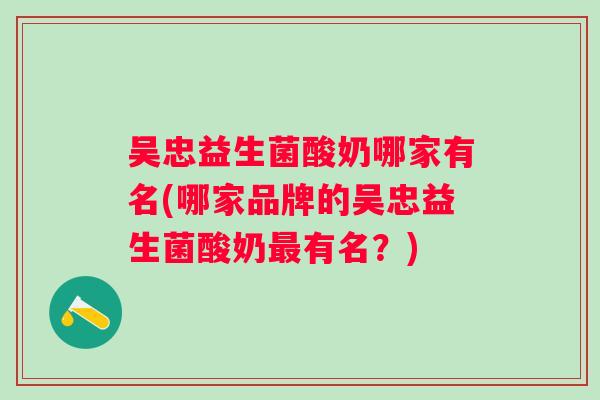 吴忠益生菌酸奶哪家有名(哪家品牌的吴忠益生菌酸奶有名？)