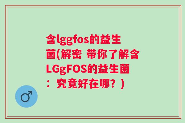 含lggfos的益生菌(解密 带你了解含LGgFOS的益生菌：究竟好在哪？)