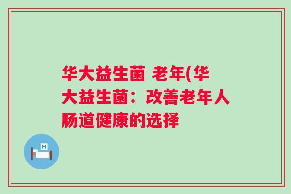 华大益生菌 老年(华大益生菌：改善老年人肠道健康的选择