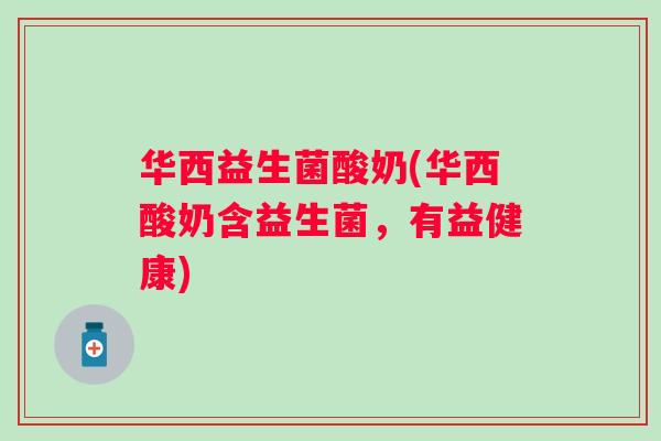 华西益生菌酸奶(华西酸奶含益生菌，有益健康)