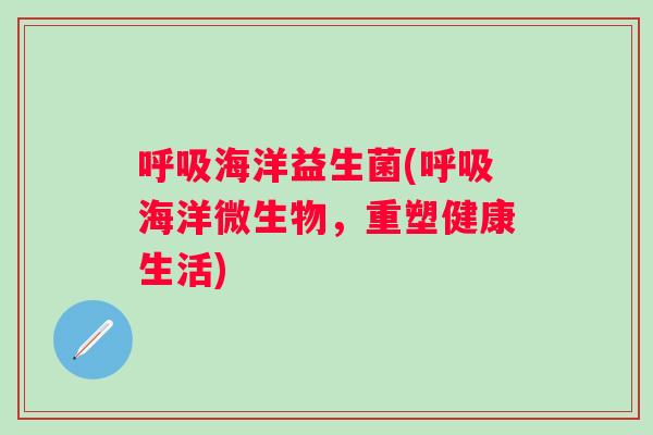 海洋益生菌(海洋微生物，重塑健康生活)