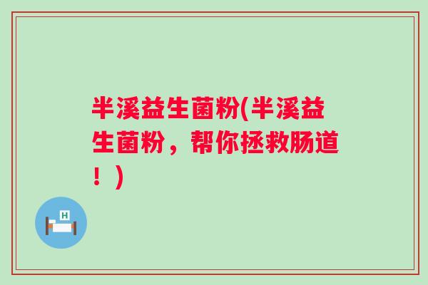 半溪益生菌粉(半溪益生菌粉，帮你拯救肠道！)