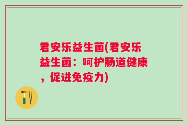 君安乐益生菌(君安乐益生菌：呵护肠道健康，促进力)