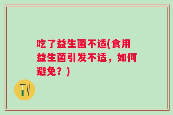 吃了益生菌不适(食用益生菌引发不适，如何避免？)
