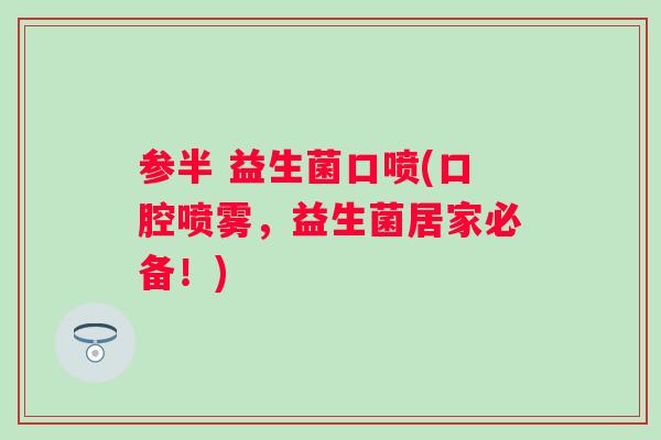 参半 益生菌口喷(口腔喷雾,益生菌居家必备!) 参半 益生菌口喷(口腔喷雾,益生菌居家必备!)