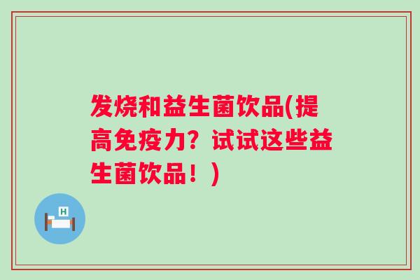 发烧和益生菌饮品(提高力？试试这些益生菌饮品！)