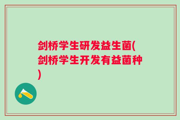 剑桥学生研发益生菌(剑桥学生开发有益菌种)