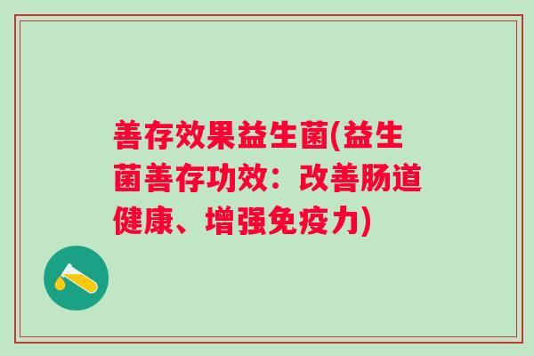 善存效果益生菌(益生菌善存功效：改善肠道健康、增强力)