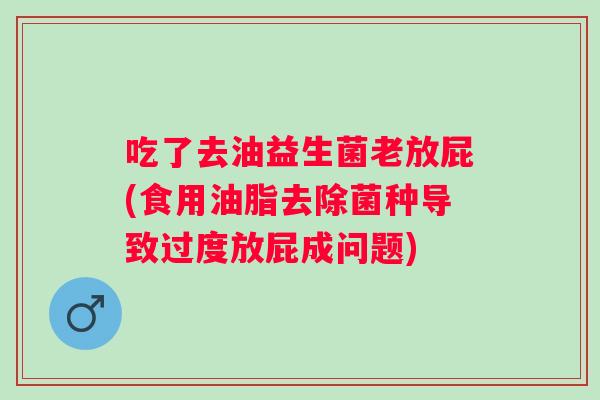 吃了去油益生菌老放屁(食用油脂去除菌种导致过度放屁成问题)