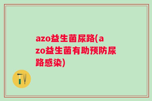 azo益生菌尿路(azo益生菌有助尿路)