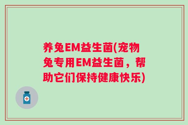 养兔EM益生菌(宠物兔专用EM益生菌，帮助它们保持健康快乐)