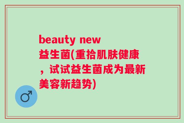 beauty new益生菌(重拾健康，试试益生菌成为新美容新趋势)