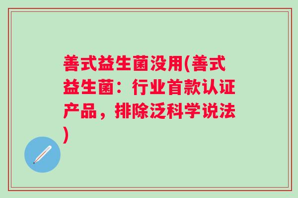 善式益生菌没用(善式益生菌：行业认证产品，排除泛科学说法)