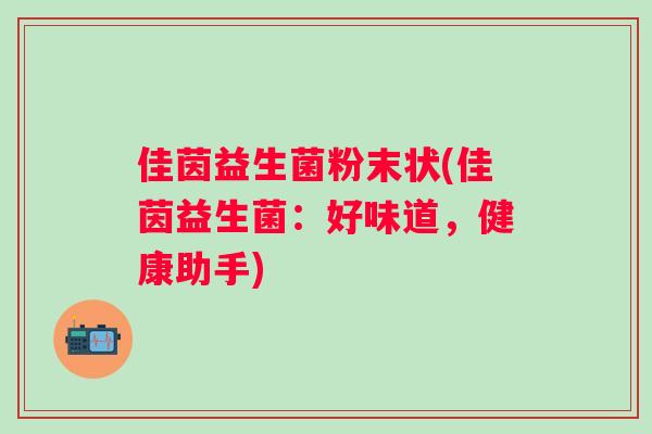 佳茵益生菌粉末状(佳茵益生菌：好味道，健康助手)
