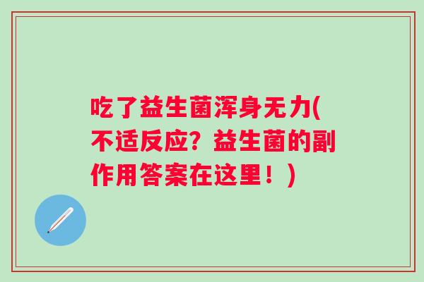 吃了益生菌浑身无力(不适反应？益生菌的副作用答案在这里！)