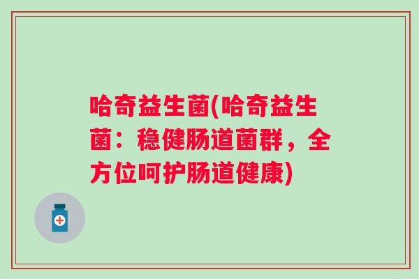 哈奇益生菌(哈奇益生菌：稳健肠道菌群，全方位呵护肠道健康)